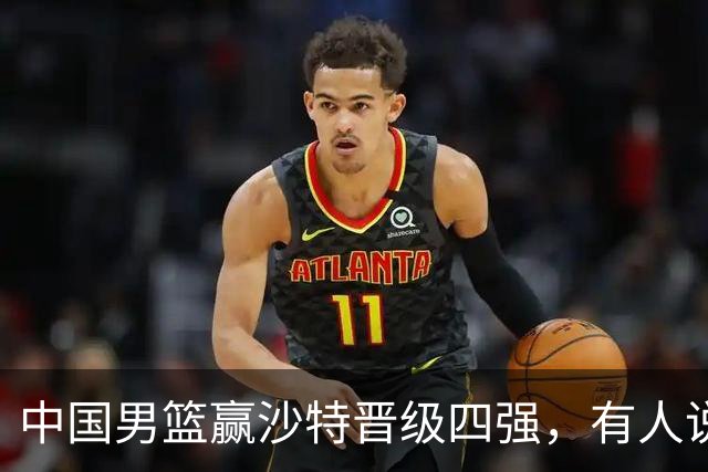 中国男篮赢沙特晋级四强，有人说打得太烂，有人说含金量拉满，你站哪边？