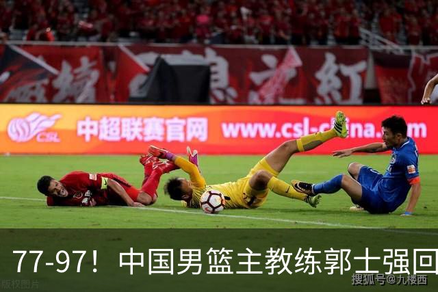 77-97！中国男篮主教练郭士强回应，日本媒体点评，韩国媒体发声